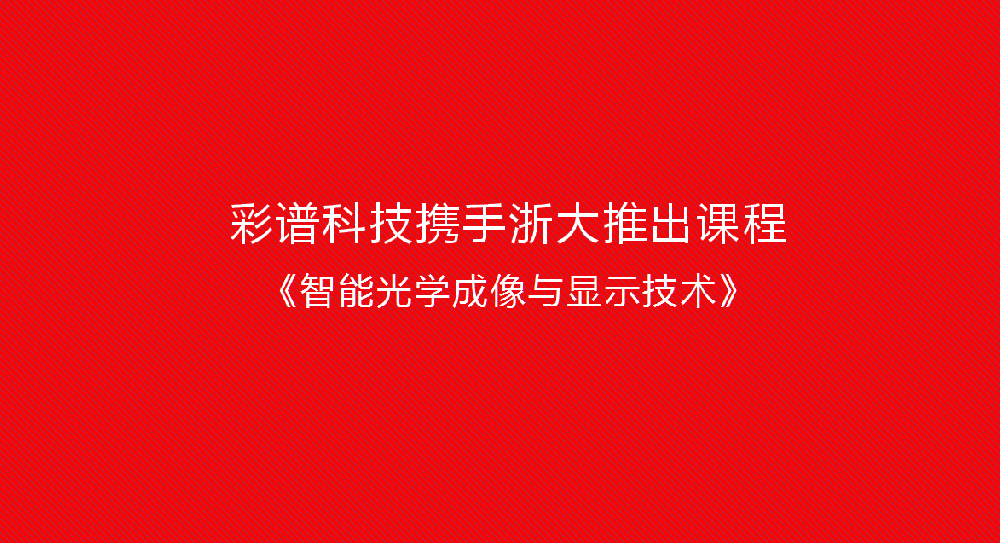 彩譜科技攜手浙大推出課程《智能光學(xué)成像與顯示技術(shù)》