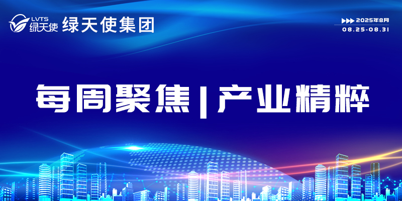綠天使集團(tuán)每周聚焦 | 產(chǎn)業(yè)精粹（2025.08.25-08.31）